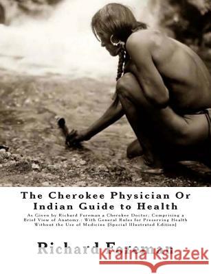 The Cherokee Physician Or Indian Guide to Health: As Given by Richard Foreman a Cherokee Doctor; Comprising a Brief View of Anatomy.: With General Rul Mitchell, J. 9781467964272 Createspace Independent Publishing Platform - książka