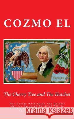 The Cherry Tree and The Hatchet: Was George Washington The Hatchet Man for European Political Will in a Conspiracy to Usurp the Moorish/Aboriginal Gov El, Cozmo 9781507733080 Createspace - książka