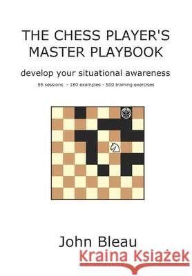 The Chess Player's Master Playbook: Develop your situational awareness John Bleau 9781499307986 Createspace Independent Publishing Platform - książka