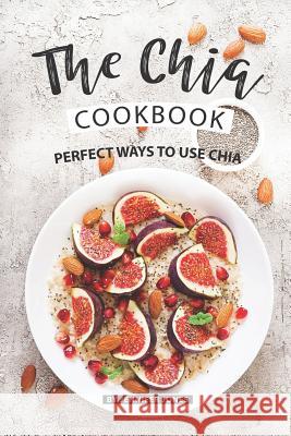 The Chia Cookbook: Perfect Ways to Use Chia Jennifer Jones 9781081629984 Independently Published - książka