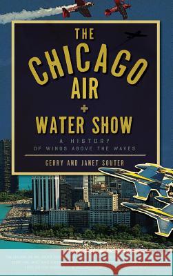 The Chicago Air + Water Show: A History of Wings Above the Waves Gerry Souter Janet Souter 9781540234759 History Press Library Editions - książka