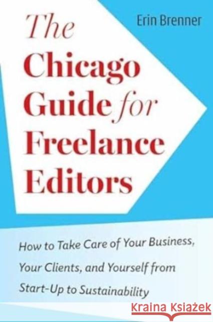 The Chicago Guide for Freelance Editors: How to Take Care of Your Business, Your Clients, and Yourself from Start-Up to Sustainability Erin Brenner 9780226818511 The University of Chicago Press - książka