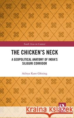 The Chicken's Neck: A Geopolitical Anatomy of India's Siliguri Corridor Aditya Kant Ghising 9781041071617 Routledge - książka
