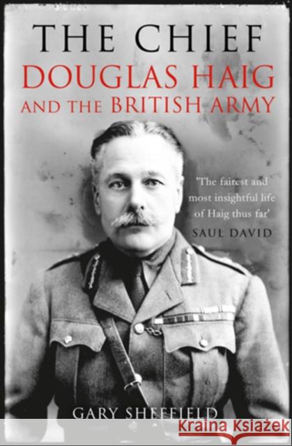 The Chief: Douglas Haig and the British Army Gary Sheffield 9781845137694 Quarto Publishing PLC - książka