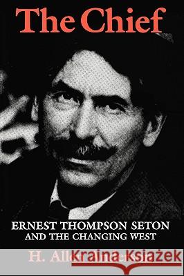 The Chief: Ernest Thompson Seton and the Changing West H. Allen Anderson 9780890969823 Texas A&M University Press - książka