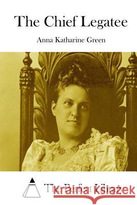 The Chief Legatee Anna Katharine Green The Perfect Library 9781511750813 Createspace - książka