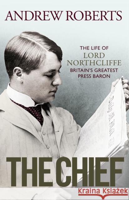 The Chief: The Life of Lord Northcliffe Britain's Greatest Press Baron ANDREW ROBERTS 9781398508699 Simon & Schuster Ltd - książka