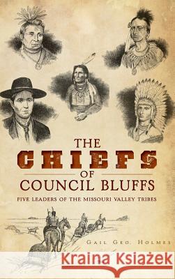 The Chiefs of Council Bluffs: Five Leaders of the Missouri Valley Tribes Gail Geo Holmes Brent Fredickson 9781540231659 History Press Library Editions - książka