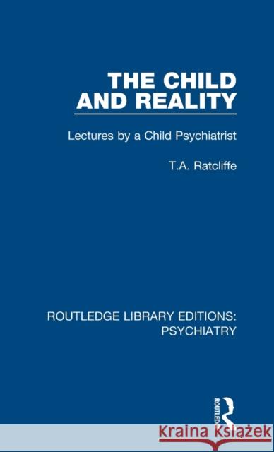 The Child and Reality: Lectures by a Child Psychiatrist T.A. Ratcliffe 9781138336575 Taylor and Francis - książka