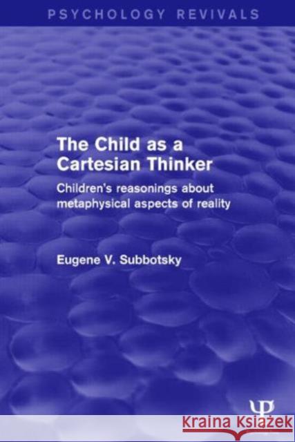 The Child as a Cartesian Thinker: Children's Reasonings about Metaphysical Aspects of Reality Eugene V. Subbotsky 9781138911093 Psychology Press - książka