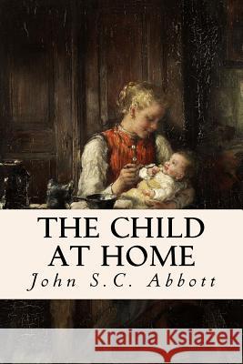 The Child at Home John S. C. Abbott 9781532850233 Createspace Independent Publishing Platform - książka