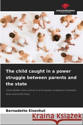 The child caught in a power struggle between parents and the state Eisenhut, Bernadette 9786208925833 Our Knowledge Publishing - książka