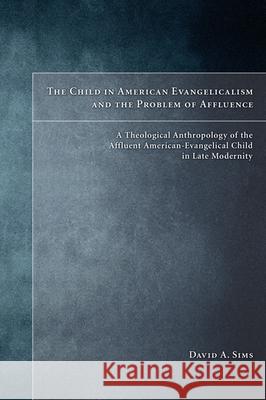 The Child in American Evangelicalism and the Problem of Affluence David A. Sims 9781498251532 Pickwick Publications - książka