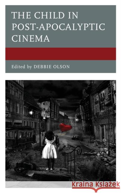 The Child in Post-Apocalyptic Cinema Debbie Olson Eduardo Barros-Grela Tarah Brookfield 9780739194287 Lexington Books - książka