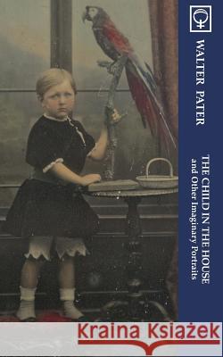 The Child in the House and Other Imaginary Portraits (Noumena Classics) Walter Pater May Ottley 9780976706212 Noumena Press - książka