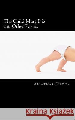 The Child Must Die & Other Poems Abiathar Zadok 9781466222151 Createspace Independent Publishing Platform - książka