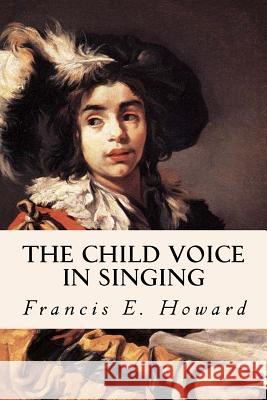 The Child Voice in Singing Francis E. Howard 9781523760503 Createspace Independent Publishing Platform - książka