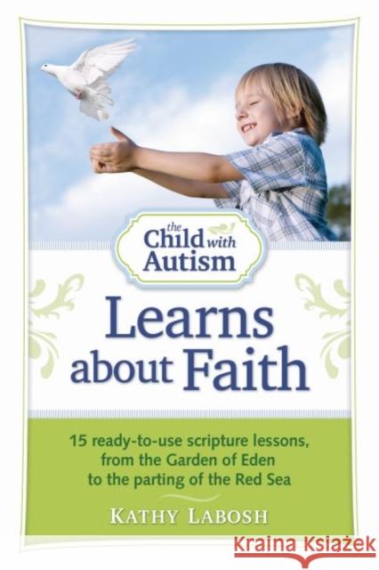 The Child with Autism Learns about Faith: 15 Ready-To-Use Scripture Lessons, from the Garden of Eden to the Parting of the Red Sea Labosh, Kathy 9781935274193 Future Horizons - książka