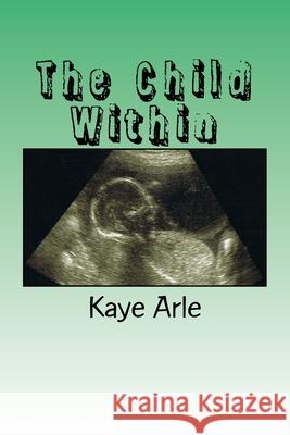 The Child Within Kaye Arle 9781532942549 Createspace Independent Publishing Platform - książka