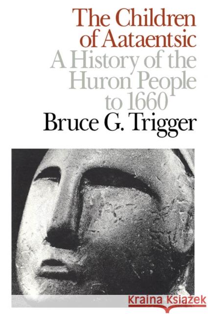 The Children of Aataentsic: A History of the Huron People to 1660: Volume 195 Bruce G. Trigger 9780773506275 McGill-Queen's University Press - książka
