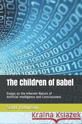 The Children of Babel: Essays on the Inherent Nature of Artificial Intelligence and Consciousness Scott Robinson 9781675920800 Independently Published - książka