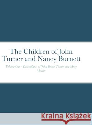 The Children of John Turner and Nancy Burnett: Volume One - Descendants of John Burke Turner and Mary Martin Spencer, James H. (Jim) 9781716412523 Lulu.com - książka