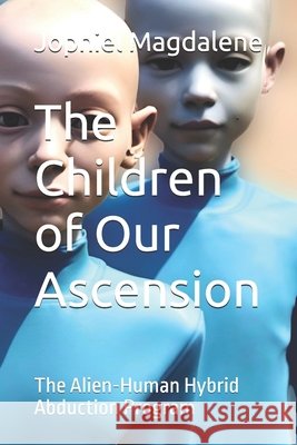 The Children of Our Ascension: The Alien-Human Hybrid Abduction Program Jophiel Magdalene 9798334421547 Independently Published - książka