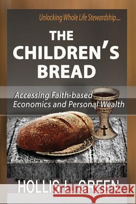 The Children's Bread: Accessing Faith-Based Economics and Personal Wealth By Unlocking Whole Life Stewardship Hollis L Green 9781935434900 Greenwinefamilybooks - książka