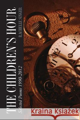 The Children's Hour: Selected Poems 1990-2012 Rachelle Singer 9781490592534 Createspace - książka