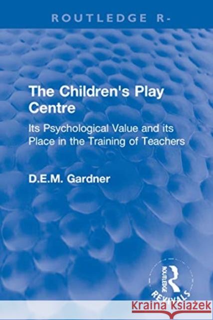The Children's Play Centre: Its Psychological Value and Its Place in the Training of Teachers D. E. M. Gardner 9780367772116 Routledge - książka