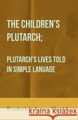 The Children's Plutarch; Plutarch's Lives Told in Simple Lanuage Gould, Frederick James 9781409798422 Thonssen Press - książka