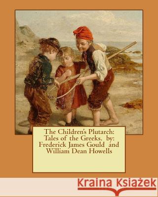The Children's Plutarch: Tales of the Greeks. by: Frederick James Gould and William Dean Howells Howells, William Dean 9781540763464 Createspace Independent Publishing Platform - książka
