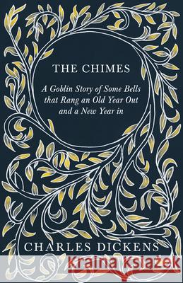 The Chimes - A Goblin Story of Some Bells that Rang an Old Year Out and a New Year in: With Appreciations and Criticisms By G. K. Chesterton Dickens, Charles 9781408631362 Kennelly Press - książka