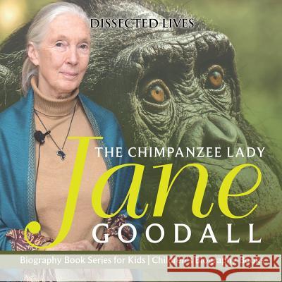 The Chimpanzee Lady: Jane Goodall - Biography Book Series for Kids Children's Biography Books Dissected Lives 9781541912427 Dissected Lives - książka