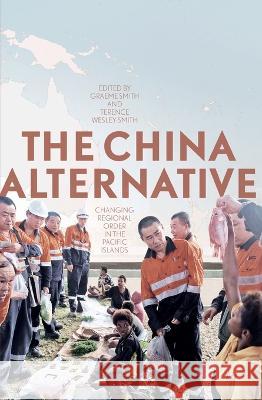 The China Alternative: Changing Regional Order in the Pacific Islands Graeme Smith Terence Wesley-Smith 9781760464165 Anu Press - książka