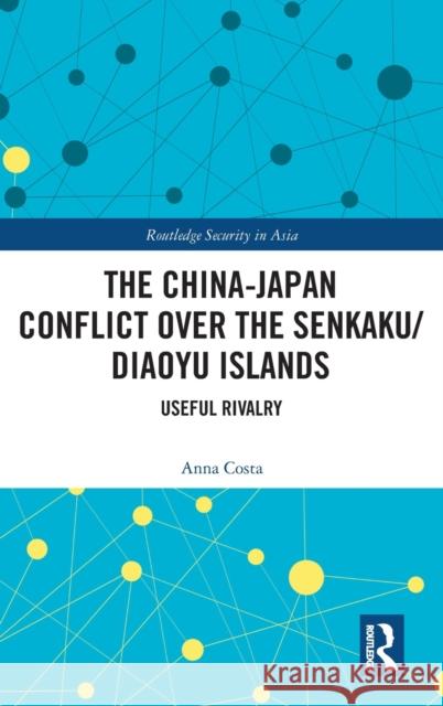The China-Japan Conflict Over the Senkaku/Diaoyu Islands: Useful Rivalry Anna Costa 9781138308732 Routledge - książka