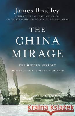 The China Mirage: The Hidden History of American Disaster in Asia James Bradley 9780316410670 Little Brown and Company - książka