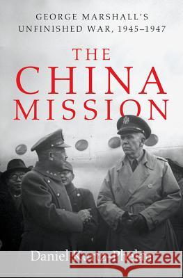 The China Mission: George Marshall's Unfinished War, 1945-1947 Daniel Kurtz-Phelan 9780393240955 W. W. Norton & Company - książka