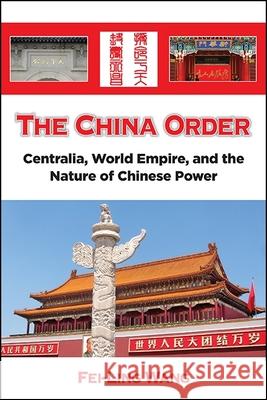 The China Order: Centralia, World Empire, and the Nature of Chinese Power Fei-Ling Wang 9781438467481 State University of New York Press - książka