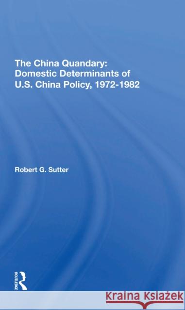 The China Quandary: Domestic Determinants of U.S. China Policy, 1972-1982 Sutter, Robert G. 9780367306243 Routledge - książka