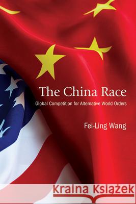 The China Race: Global Competition for Alternative World Orders Fei-Ling Wang 9781438496580 State University of New York Press - książka