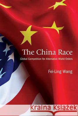 The China Race: Global Competition for Alternative World Orders Fei-Ling Wang 9781438496597 State University of New York Press - książka