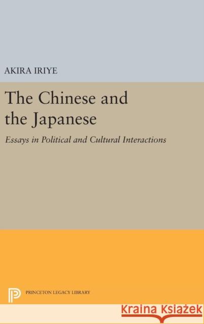 The Chinese and the Japanese: Essays in Political and Cultural Interactions Akira Iriye 9780691643175 Princeton University Press - książka