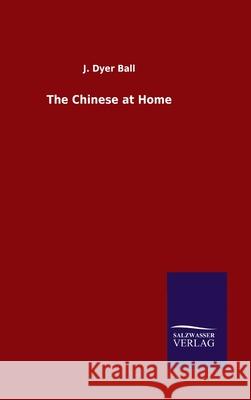 The Chinese at Home J Dyer Ball 9783846047590 Salzwasser-Verlag Gmbh - książka