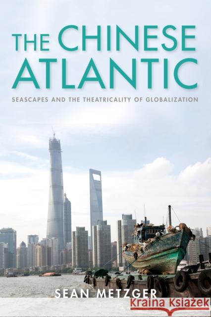 The Chinese Atlantic: Seascapes and the Theatricality of Globalization Sean Metzger 9780253047366 Indiana University Press - książka