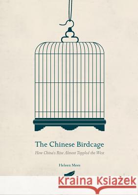 The Chinese Birdcage: How China's Rise Almost Toppled the West Mees, Heleen 9781137588883 Palgrave MacMillan - książka