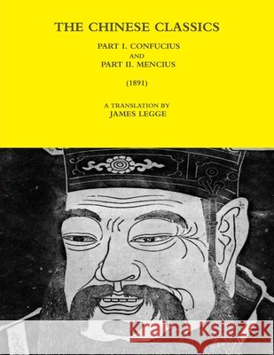 THE Chinese Classics - Part I. Confucius and Part II. Mencius (1891) A TRANSLATION BY JAMES LEGGE 9781365791185 Lulu.com - książka