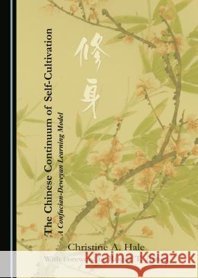 The Chinese Continuum of Self-Cultivation: A Confucian-Deweyan Learning Model Christine A. Hale 9781443885256 Cambridge Scholars Publishing - książka