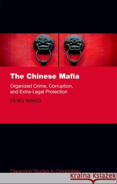 The Chinese Mafia: Organized Crime, Corruption, and Extra-Legal Protection Peng Wang 9780198758402 Oxford University Press, USA - książka