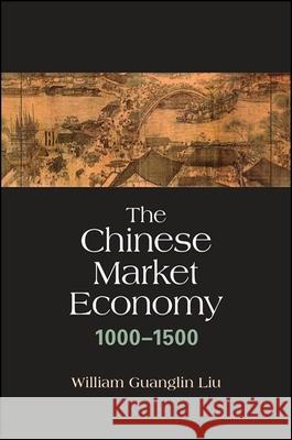 The Chinese Market Economy, 1000-1500 William Guanglin Liu 9781438455686 State University of New York Press - książka